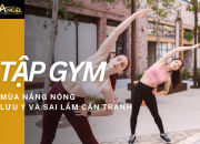 Tập gym mùa nắng nóng – Lưu ý và sai lầm cần tránh để đảm bảo hiệu quả và an toàn
