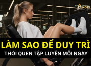 Làm sao để duy trì thói quen tập luyện mỗi ngày?