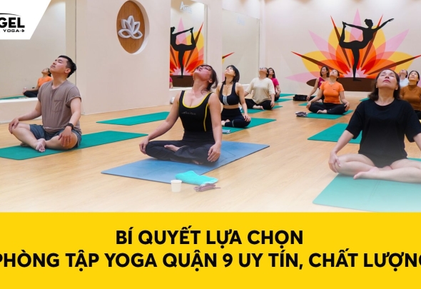 Bí Quyết Lựa Chọn Phòng Tập Yoga Quận 9 Uy Tín, Chất Lượng